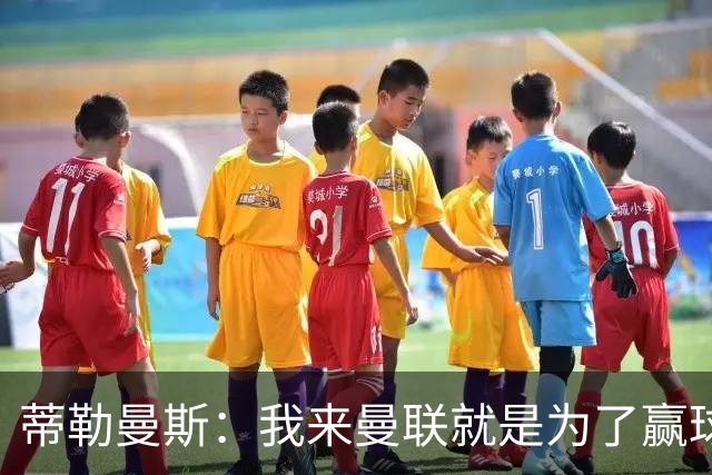 蒂勒曼斯：我来曼联就是为了赢球，希望最终能争夺冠军